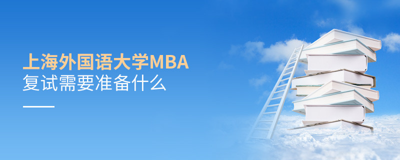 上海外國語大學MBA復試需要準備什么？