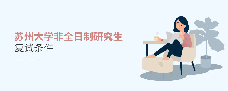 滿足什么條件才能參加蘇州大學非全日制研究生復試？