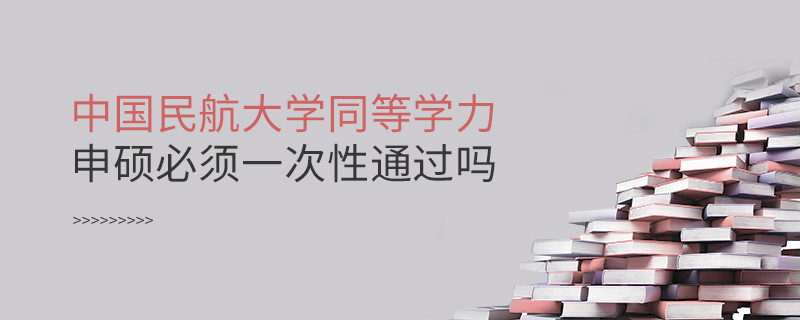 中國民航大學同等學力申碩必須一次性通過嗎？
