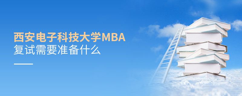 西安電子科技大學MBA復試需要準備哪些東西？