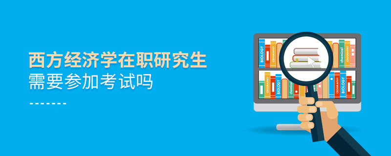 西方經濟學在職研究生需要參加考試嗎？