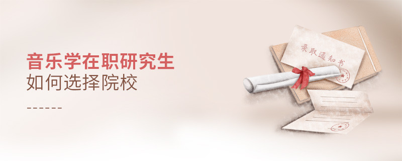 報考在職研究生音樂學專業(yè)怎么選擇院校？