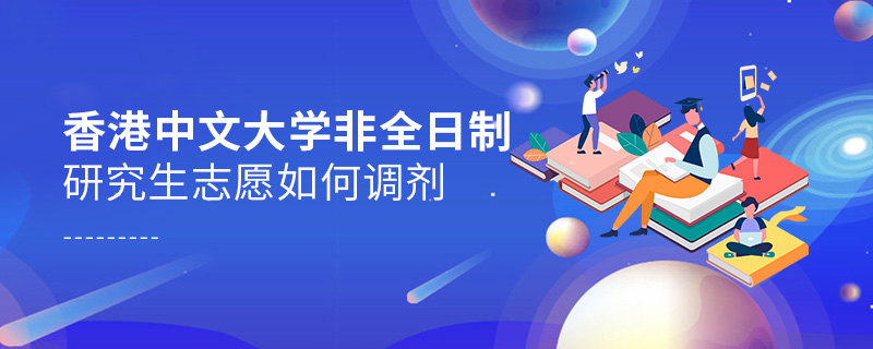 香港中文大學非全日制研究生志愿如何調劑 香港中文大學非全日制研究生志愿如何調劑
