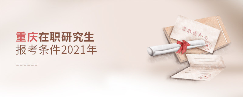 2021年報(bào)考重慶在職研究生需要滿足什么條件？