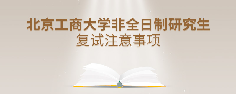 北京工商大學非全日制研究生復試注意事項 北京工商大學非全日制研究生復試注意事項