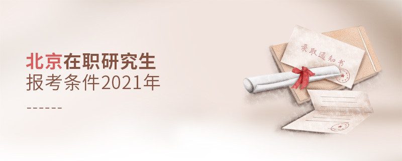 2021年報考北京在職研究生需要滿足什么條件？