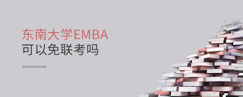 報考EMBA選擇東南大學可以免聯考嗎？