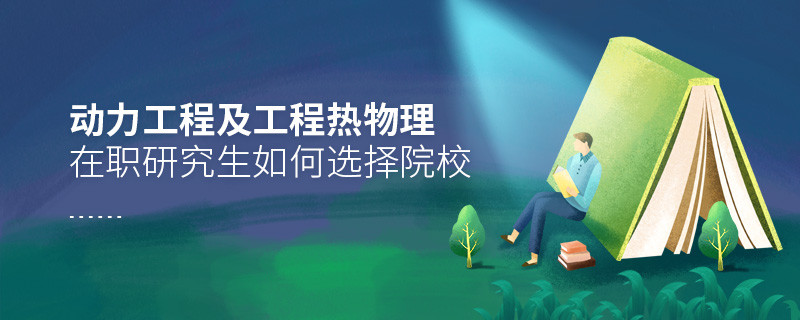 報考動力工程及工程熱物理在職研究生如何選擇院校？