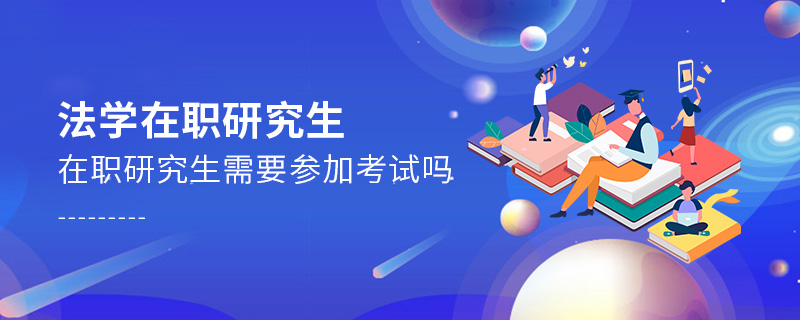 法學在職研究生需要參加考試嗎