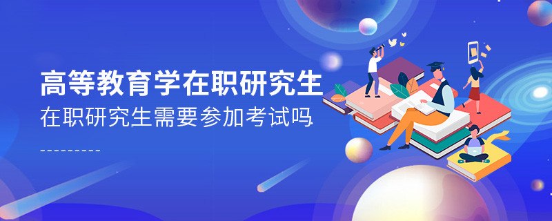 高等教育學在職研究生需要參加考試嗎？