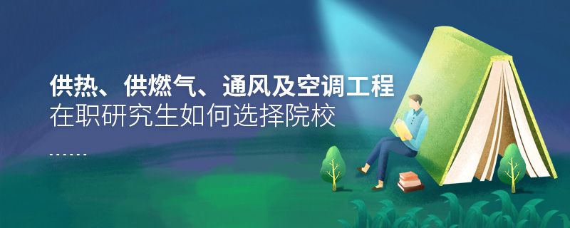 供熱、供燃氣、通風(fēng)及空調(diào)工程在職研究生如何選擇院校