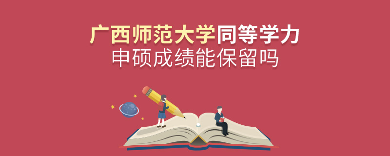 廣西師范大學同等學力申碩成績能保留嗎