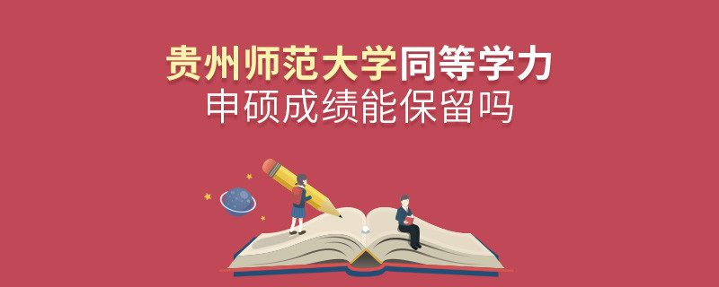 貴州師范大學能否保留同等學力申碩成績？