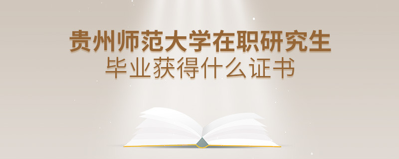 貴州師范大學(xué)在職研究生畢業(yè)獲得什么證書？