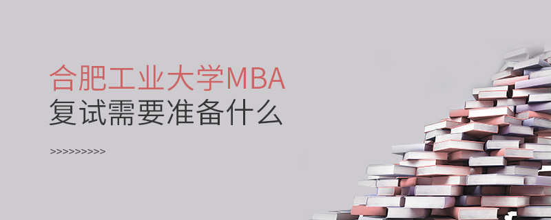 合肥工業(yè)大學(xué)MBA復(fù)試需要準(zhǔn)備的材料！