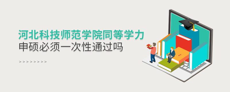 是不是河北科技師范學院同等學力申碩考試必須一次性通過？