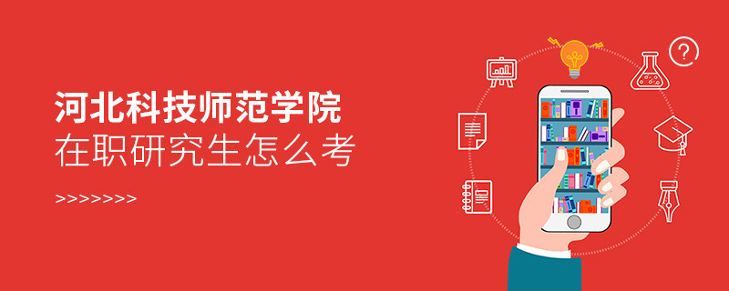 在職研究生河北科技師范學院究竟該怎么考？