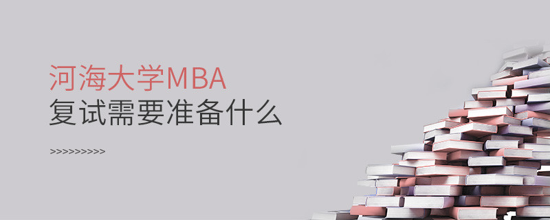 河海大學MBA復試需要準備什么？