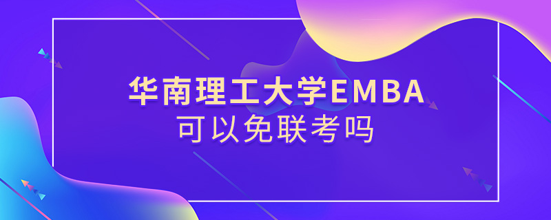 華南理工大學(xué)EMBA可以免聯(lián)考嗎 華南理工大學(xué)EMBA可以免聯(lián)考嗎