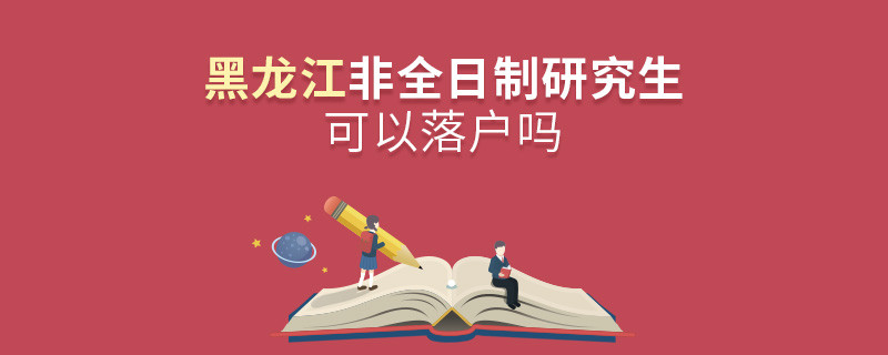 報考黑龍江非全日制研究生可以落戶嗎？