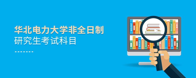 華北電力大學非全日制研究生考試內容包含哪些科目？