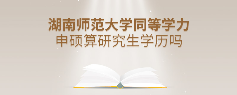 湖南師范大學(xué)同等學(xué)力申碩算研究生學(xué)歷嗎 湖南師范大學(xué)同等學(xué)力申碩算研究生學(xué)歷嗎
