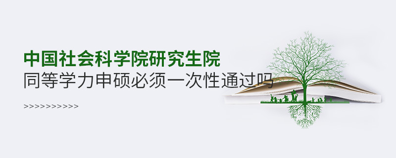 中國社會科學院研究生院同等學力申碩必須一次性通過嗎 中國社會科學院研究生院同等學力申碩必須一次性通過嗎