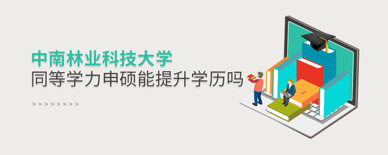 中南林業(yè)科技大學(xué)在職研究生同等學(xué)力申碩能否提升學(xué)歷？