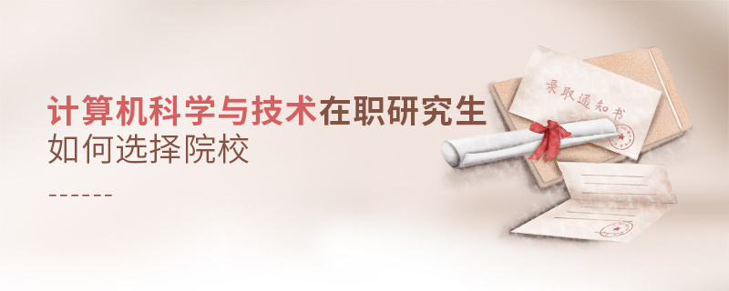 報考計算機科學與技術(shù)在職研究生如何選擇院校？