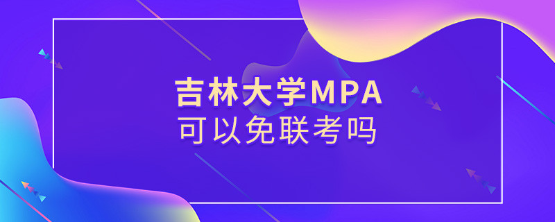 報考MPA選擇吉林大學能免聯考嗎？
