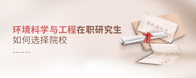 環(huán)境科學(xué)與工程在職研究生如何選擇院校