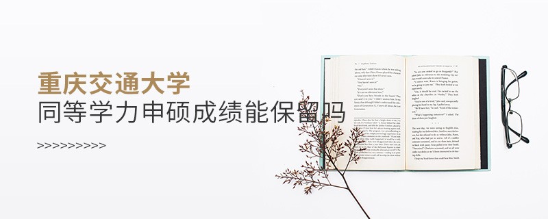 重慶交通大學同等學力申碩成績能不能保留？