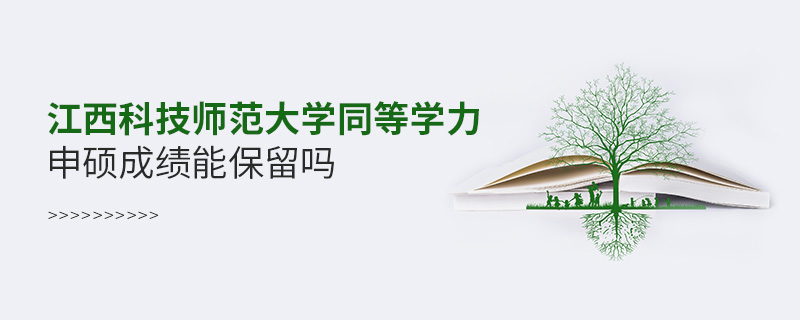 江西科技師范大學同等學力申碩成績能保留嗎 江西科技師范大學同等學力申碩成績能保留嗎