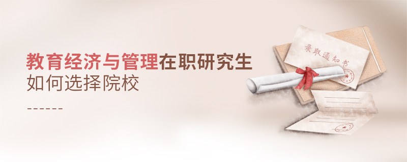 教育經(jīng)濟(jì)與管理在職研究生如何選擇院校