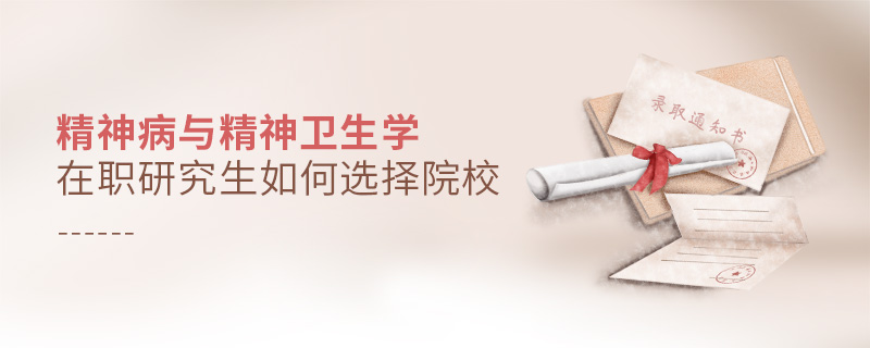 精神病與精神衛生學在職研究生如何選擇院校 精神病與精神衛生學在職研究生如何選擇院校