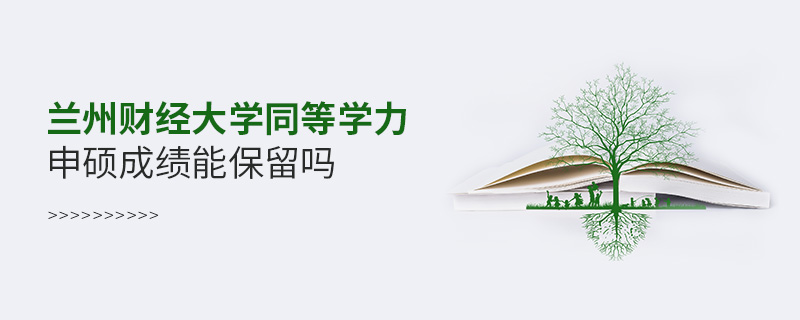 蘭州財經大學同等學力申碩成績能保留嗎 蘭州財經大學同等學力申碩成績能保留嗎