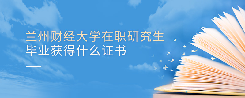 蘭州財經(jīng)大學在職研究生畢業(yè)獲得什么證書 蘭州財經(jīng)大學在職研究生畢業(yè)獲得什么證書