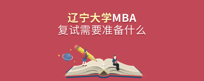遼寧大學(xué)MBA復(fù)試需要準(zhǔn)備什么