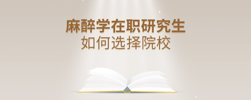 麻醉學在職研究生如何選擇院校