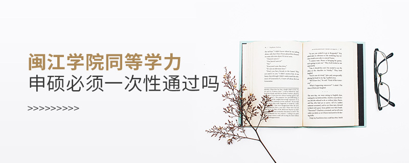 閩江學(xué)院同等學(xué)力申碩必須一次性通過(guò)嗎 閩江學(xué)院同等學(xué)力申碩必須一次性通過(guò)嗎