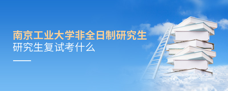 南京工業大學非全日制研究生研究生復試考什么
