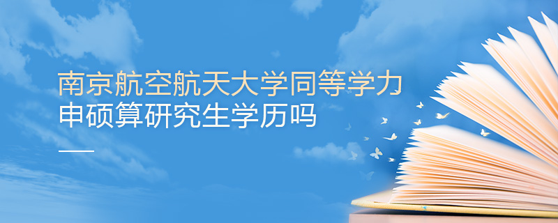 南京航空航天大學(xué)同等學(xué)力申碩算研究生學(xué)歷嗎 南京航空航天大學(xué)同等學(xué)力申碩算研究生學(xué)歷嗎