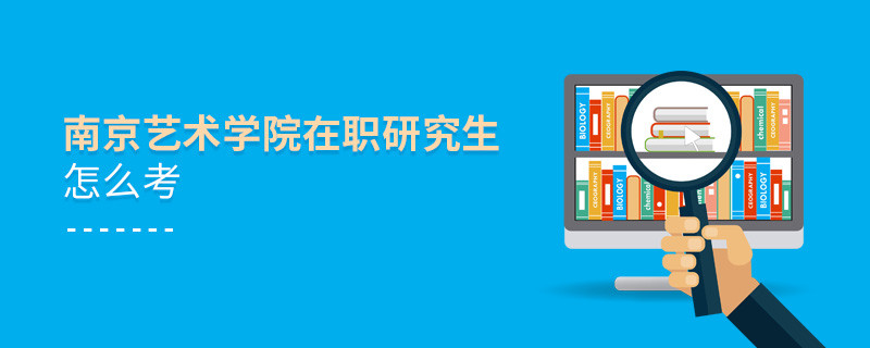 如何考南京藝術(shù)學(xué)院在職研究生？