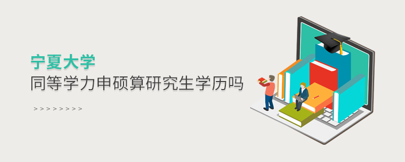 寧夏大學同等學力申碩算研究生學歷嗎 寧夏大學同等學力申碩算研究生學歷嗎