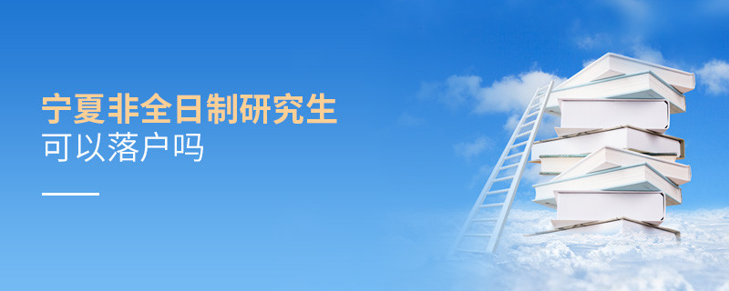 報考寧夏非全日制研究生可以落戶嗎？
