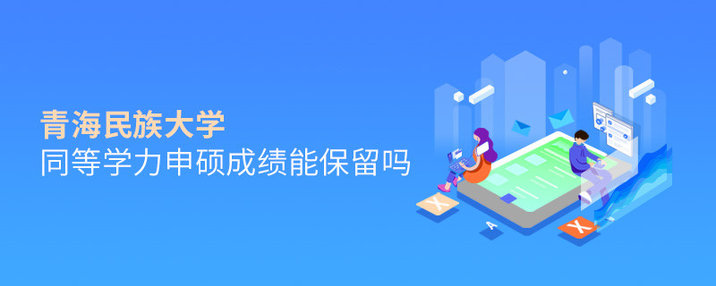 關于青海民族大學同等學力申碩成績能否保留的詳細介紹！