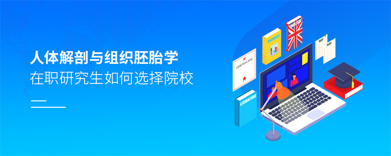在職研究生人體解剖與組織胚胎學專業怎么選擇院校？