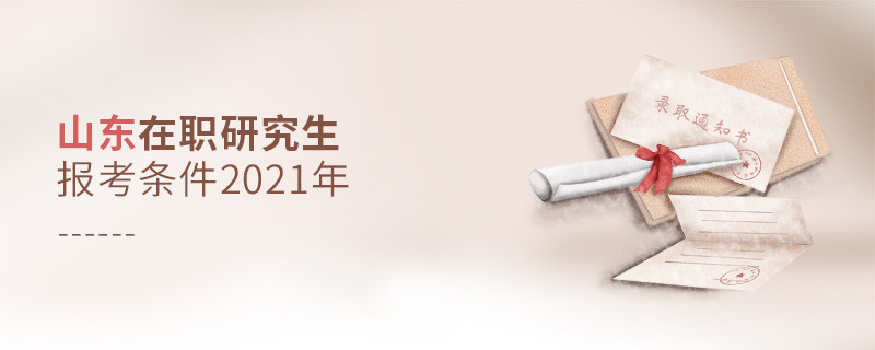 2021年報(bào)考山東在職研究生需要滿足什么條件？