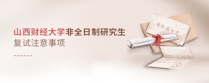 山西財(cái)經(jīng)大學(xué)非全日制研究生復(fù)試注意事項(xiàng)