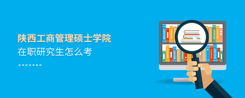 陜西工商管理碩士學(xué)院在職研究生怎么考 陜西工商管理碩士學(xué)院在職研究生怎么考